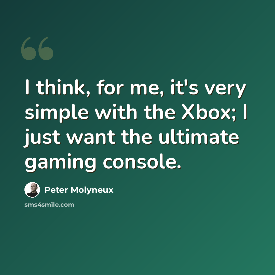 “I think, for me, it's very simple with the Xbox; I just want the ultimate gaming console.” quote by Peter Molyneux