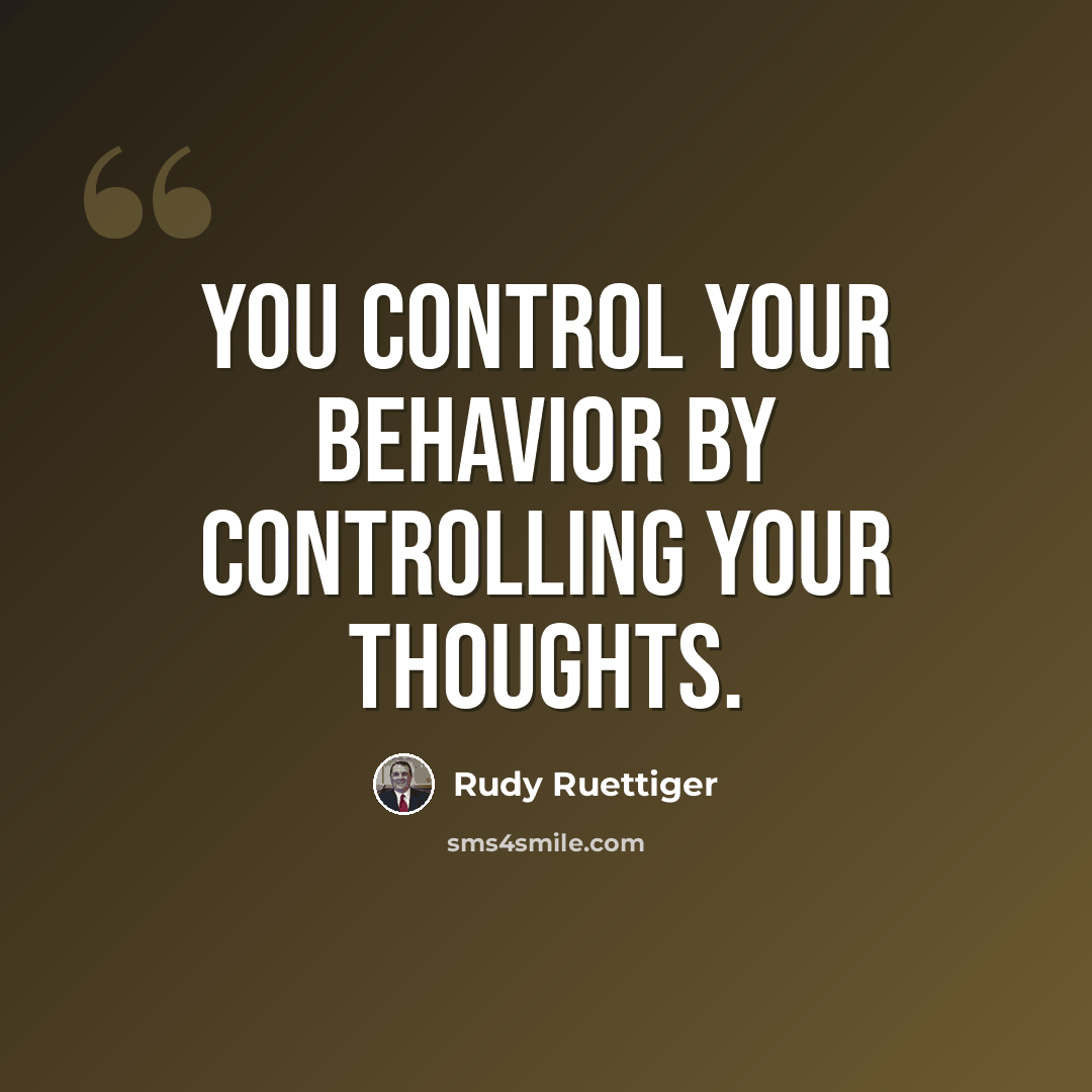 “You control your behavior by controlling your thoughts.” quote by Rudy Ruettiger