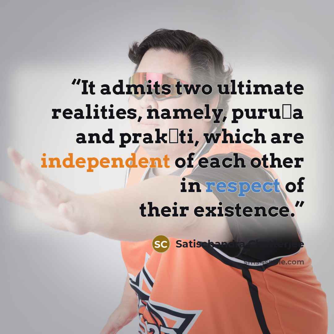 “It admits two ultimate realities, namely, puruṣa and prakṛti, which are independent of each other in respect of their existence.” quote by Satischandra Chatterjee