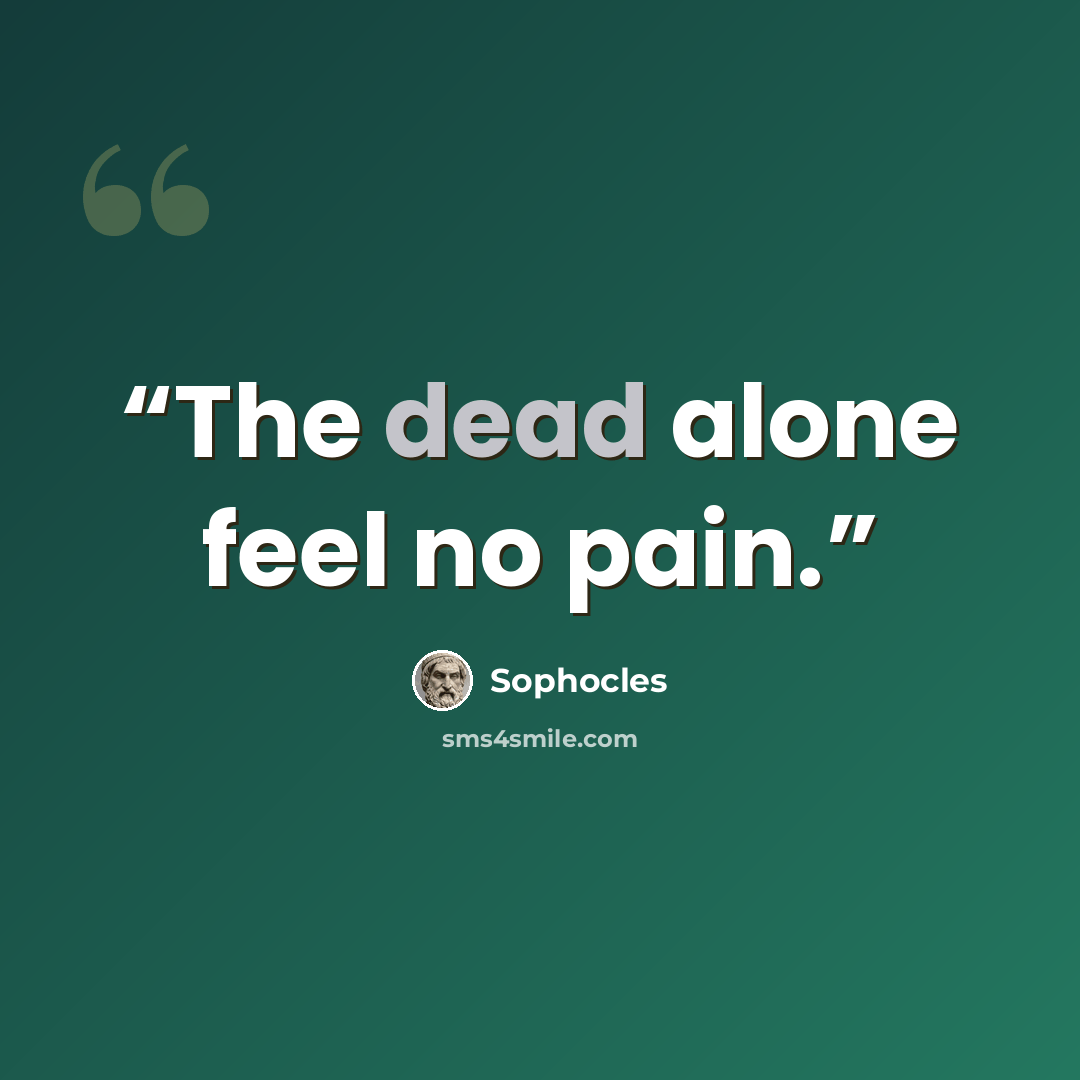 “The dead alone feel no pain.” quote by Sophocles