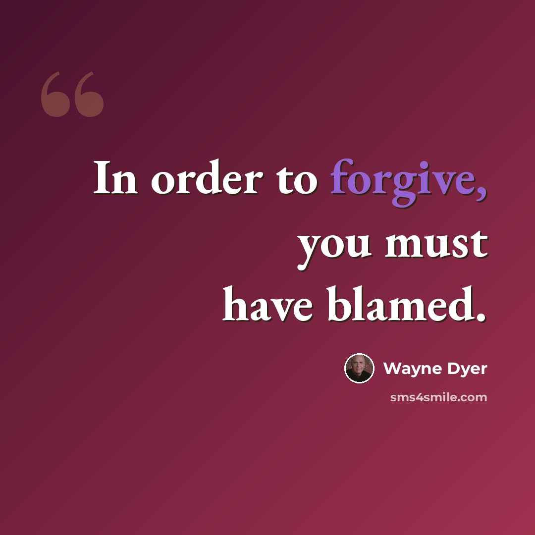 “In order to forgive, you must have blamed.” quote by Wayne Dyer