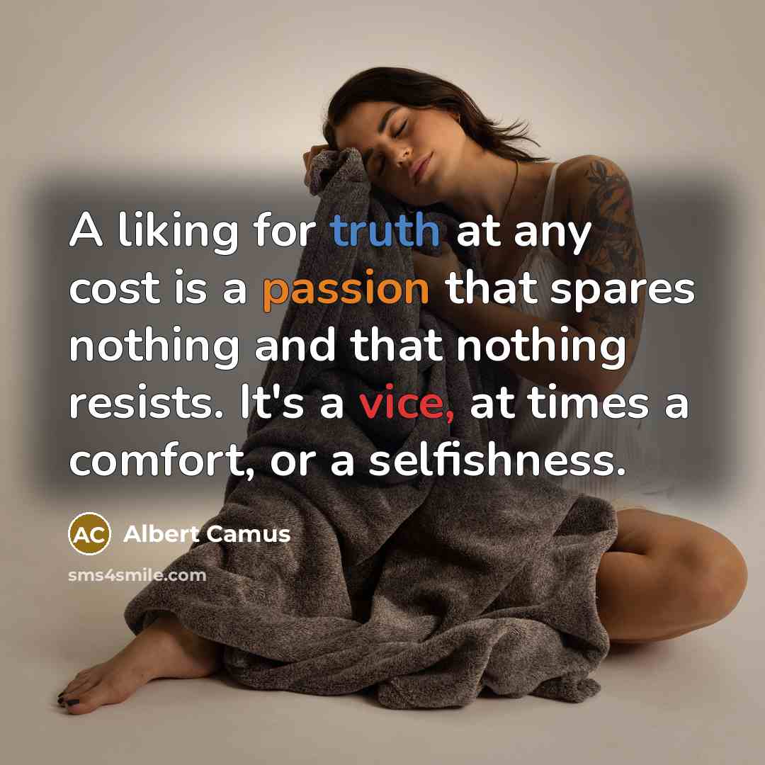 “A liking for truth at any cost is a passion that spares nothing and that nothing resists. It's a vice, at times a comfort, or a selfishness.” quote by Albert Camus