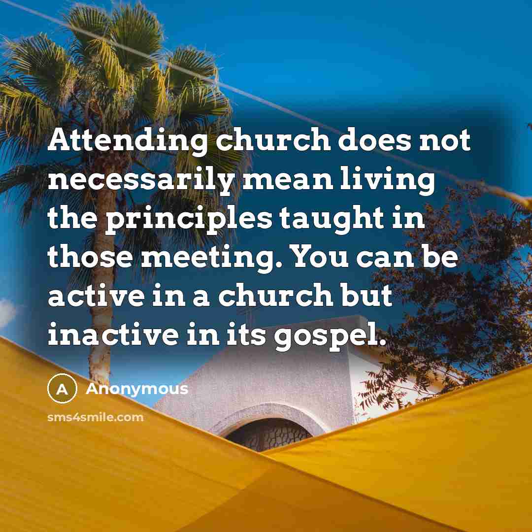 “Attending church does not necessarily mean living the principles taught in those meeting. You can be active in a church but inactive in its gospel.” quote by Anonymous