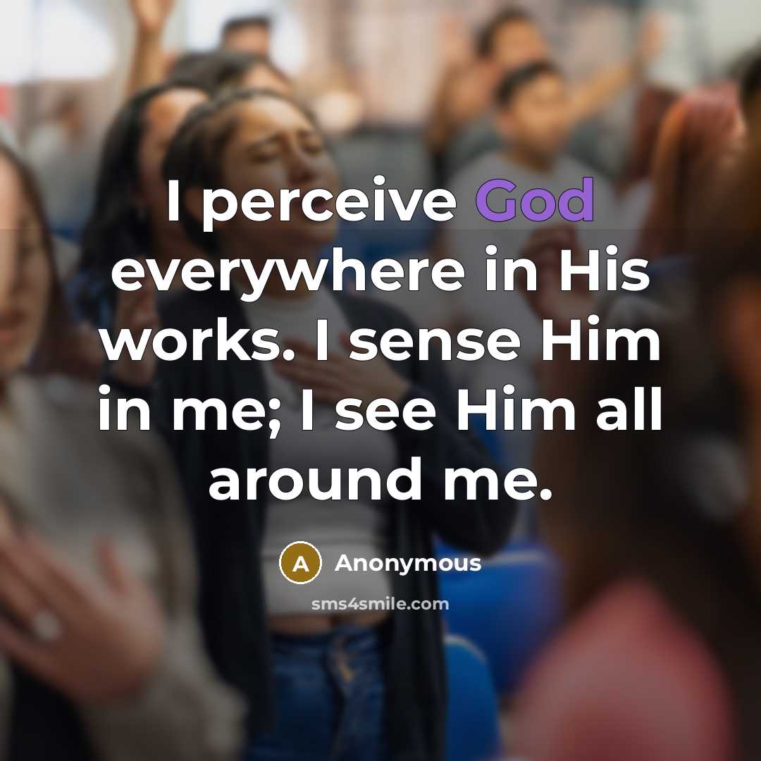 “I perceive God everywhere in His works. I sense Him in me; I see Him all around me.” quote by Anonymous