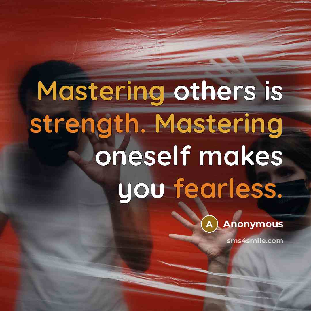 “Mastering others is strength. Mastering oneself makes you fearless.” quote by Anonymous