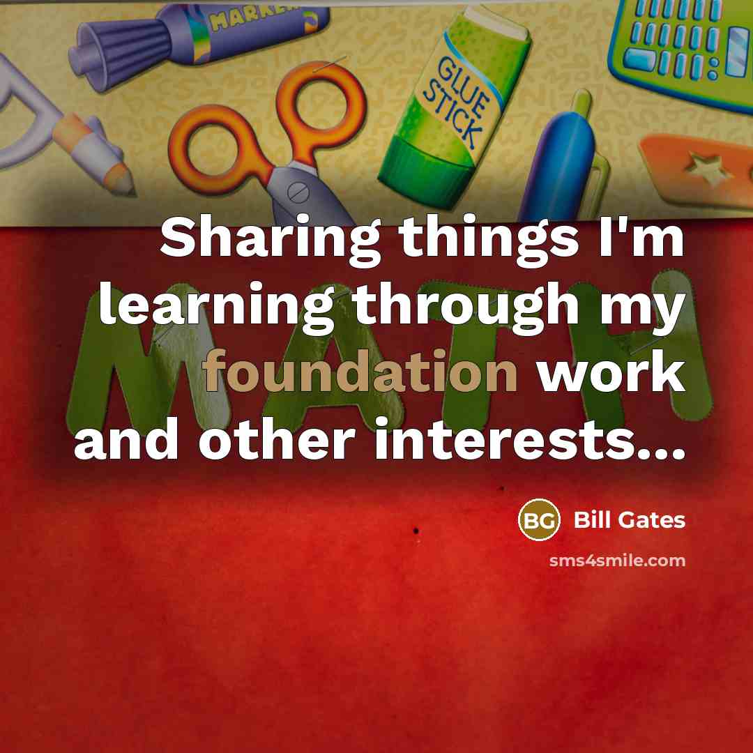 “Sharing things I'm learning through my foundation work and other interests...” quote by Bill Gates