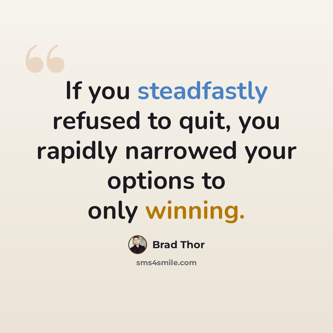 “If you steadfastly refused to quit, you rapidly narrowed your options to only winning.” quote by Brad Thor