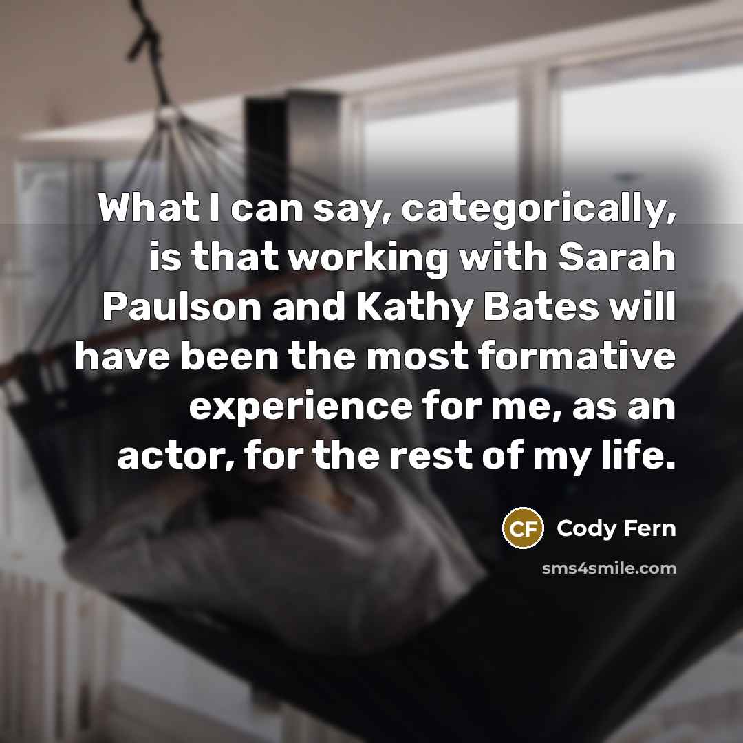 “What I can say, categorically, is that working with Sarah Paulson and Kathy Bates will have been the most formative experience for me, as an actor, for the rest of my life.” quote by Cody Fern