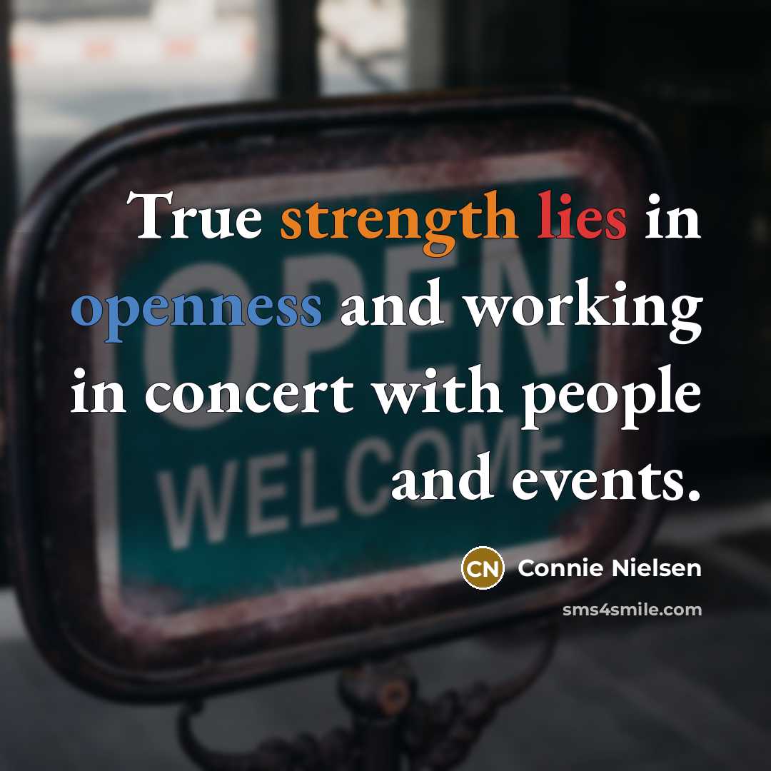 “True strength lies in openness and working in concert with people and events.” quote by Connie Nielsen