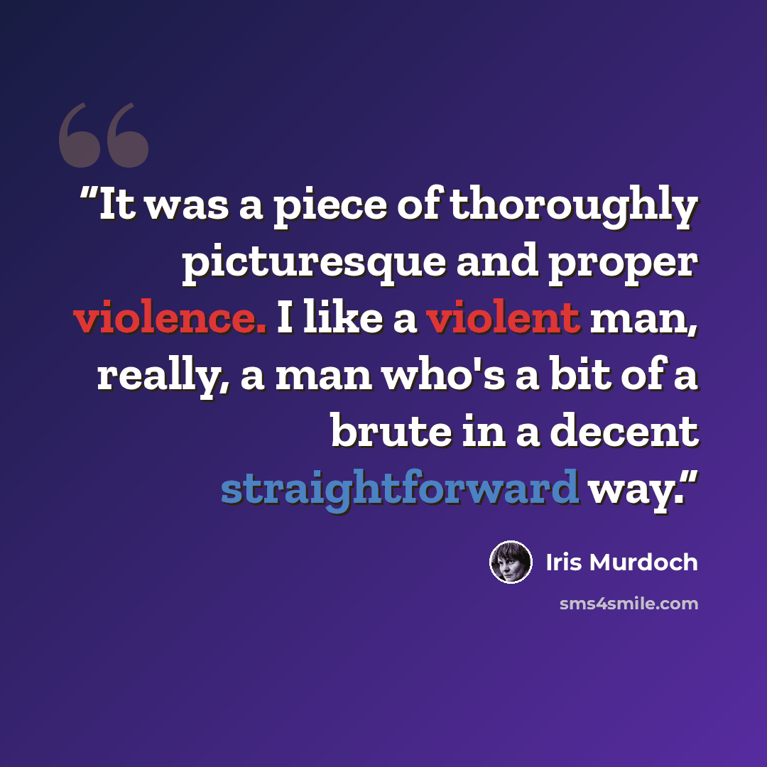 “It was a piece of thoroughly picturesque and proper violence. I like a violent man, really, a man who's a bit of a brute in a decent straightforward way.” quote by Iris Murdoch