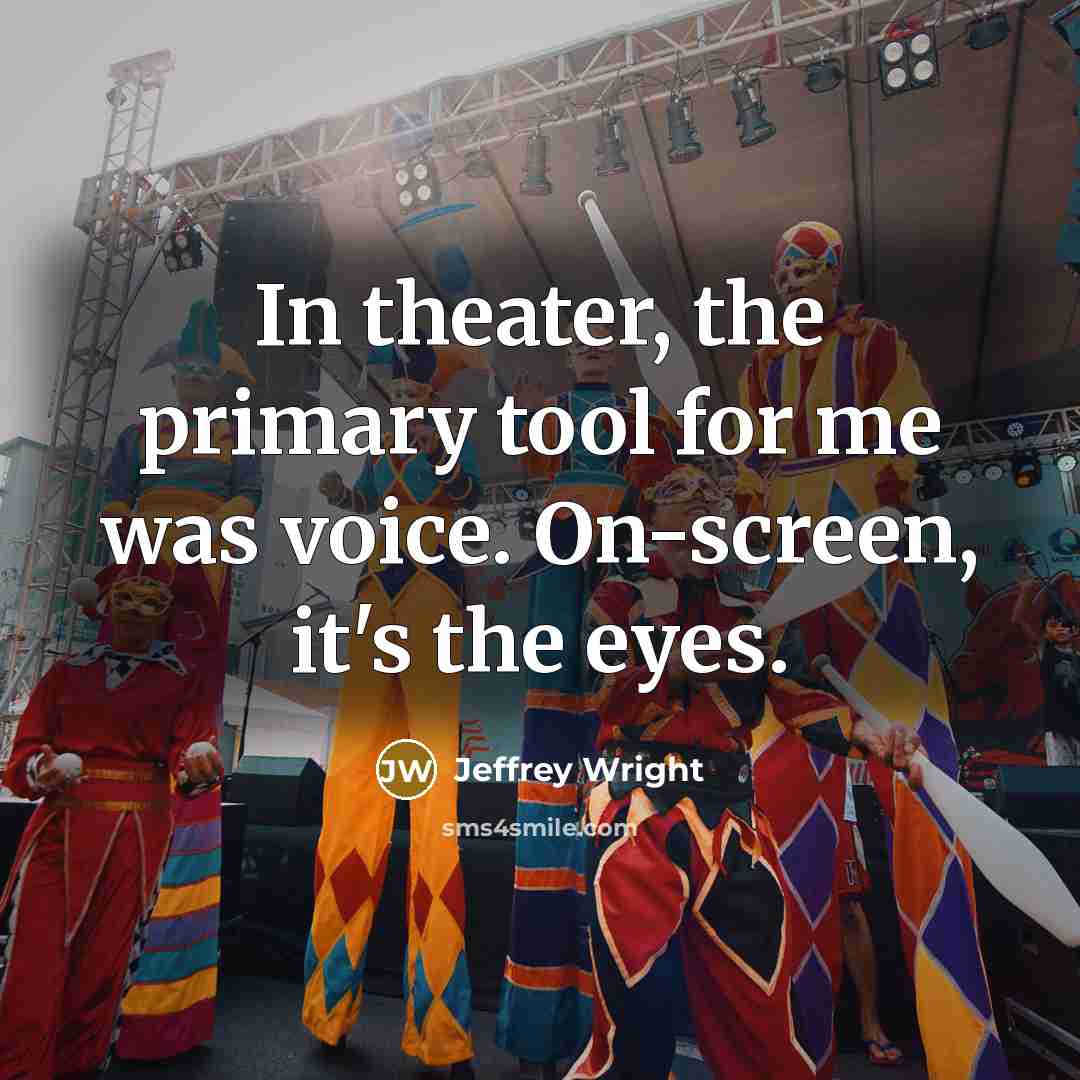 “In theater, the primary tool for me was voice. On-screen, it's the eyes.” quote by Jeffrey Wright