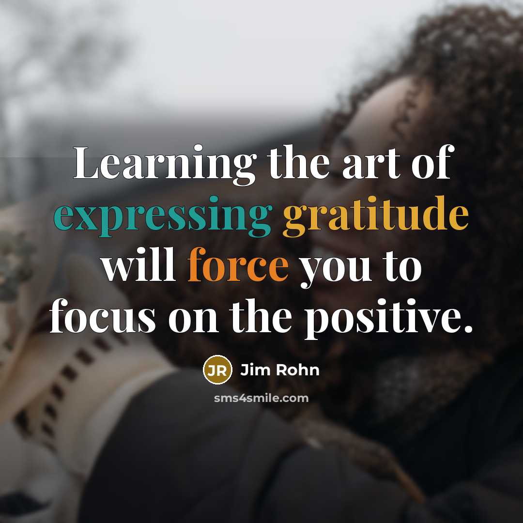 “Learning the art of expressing gratitude will force you to focus on the positive.” quote by Jim Rohn