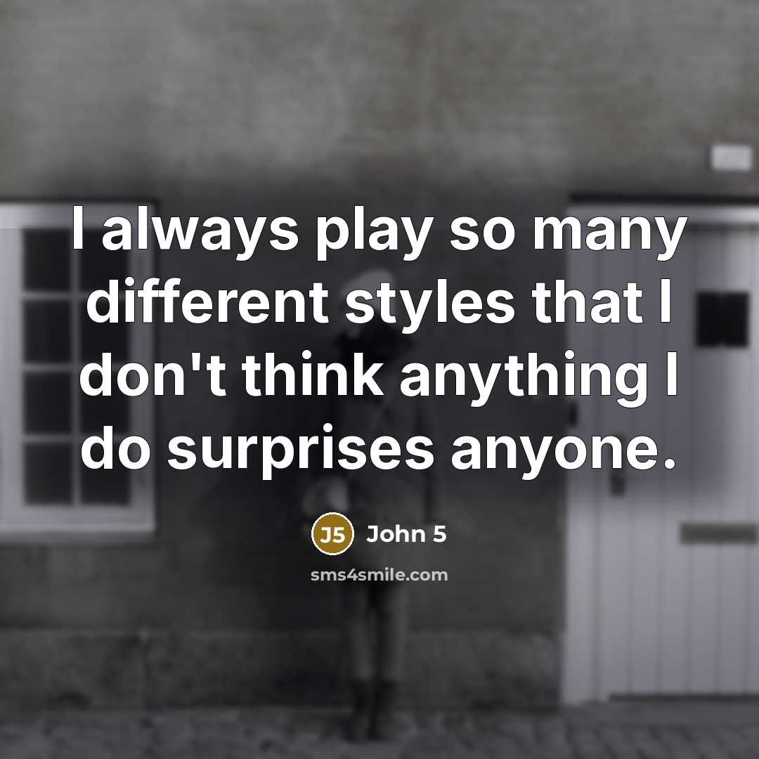 “I always play so many different styles that I don't think anything I do surprises anyone.” quote by John 5