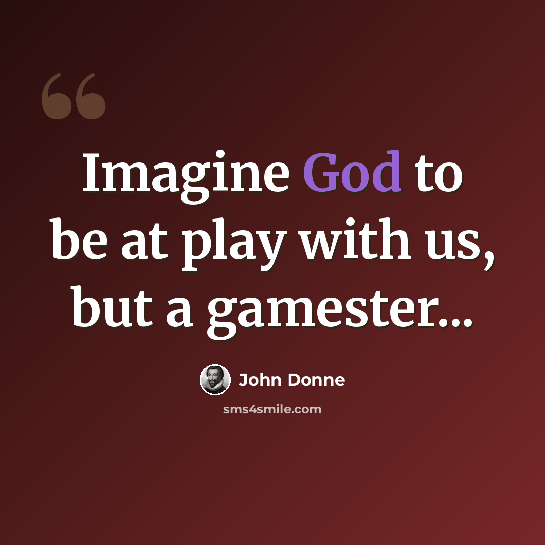 “Imagine God to be at play with us, but a gamester...” quote by John Donne