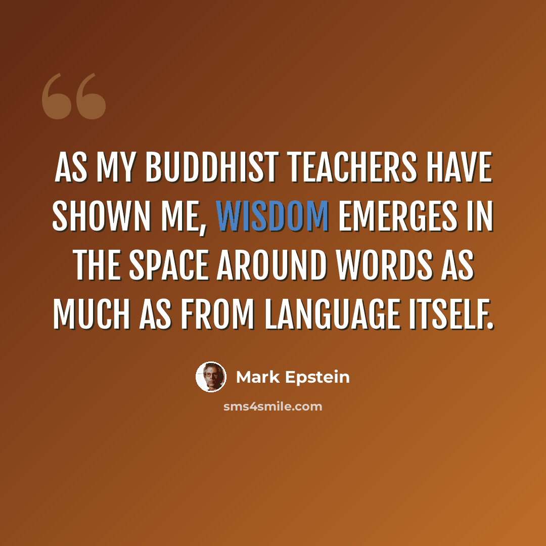 “As my Buddhist teachers have shown me, wisdom emerges in the space around words as much as from language itself.” quote by Mark Epstein