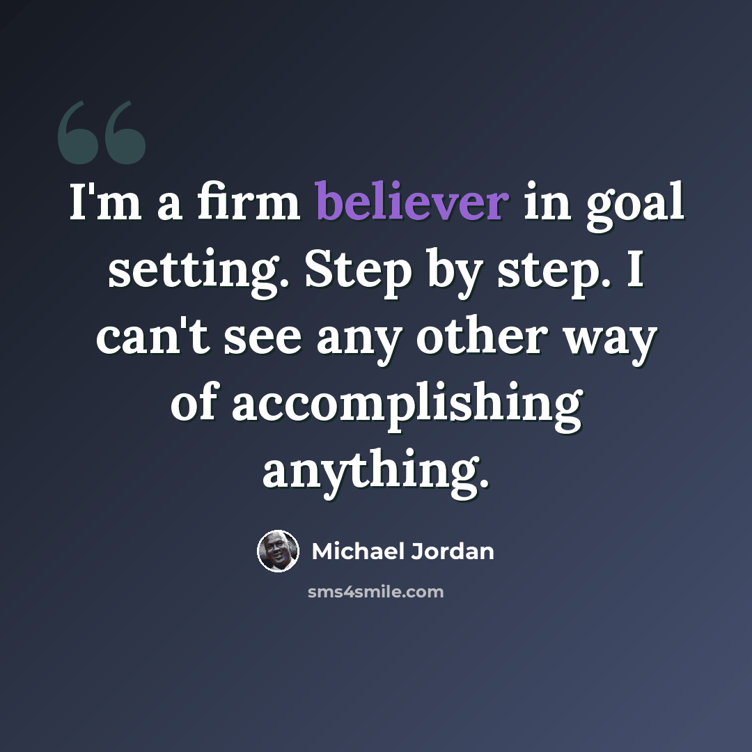 “I'm a firm believer in goal setting. Step by step. I can't see any other way of accomplishing anything.” quote by Michael Jordan
