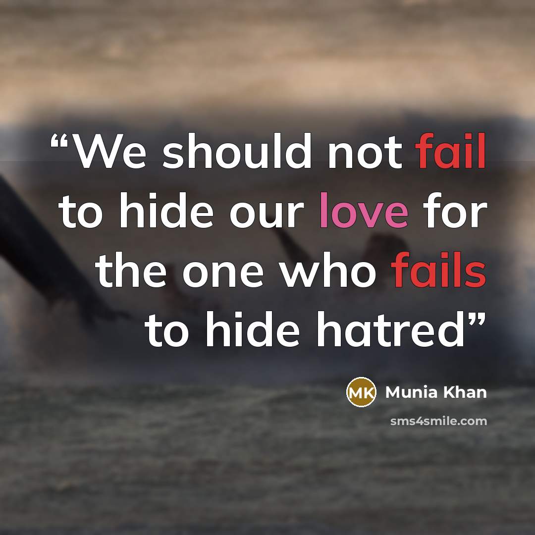 “We should not fail to hide our love for the one who fails to hide hatred” quote by Munia Khan