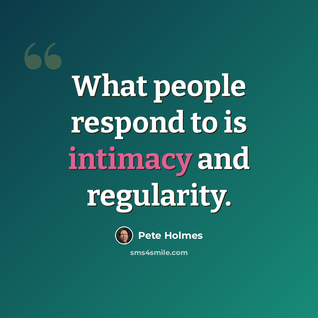 “What people respond to is intimacy and regularity.” quote by Pete Holmes