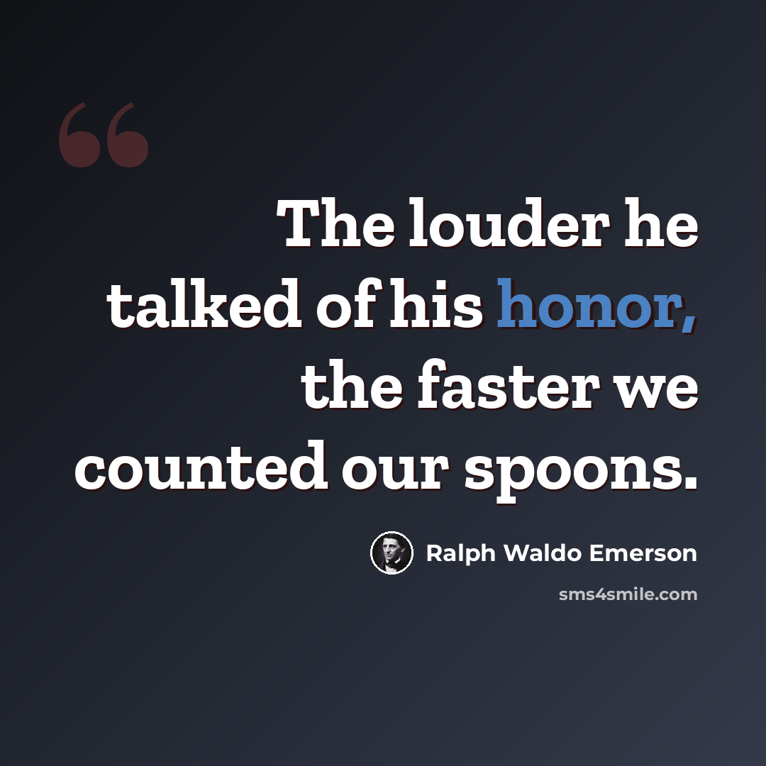 “The louder he talked of his honor, the faster we counted our spoons.” quote by Ralph Waldo Emerson