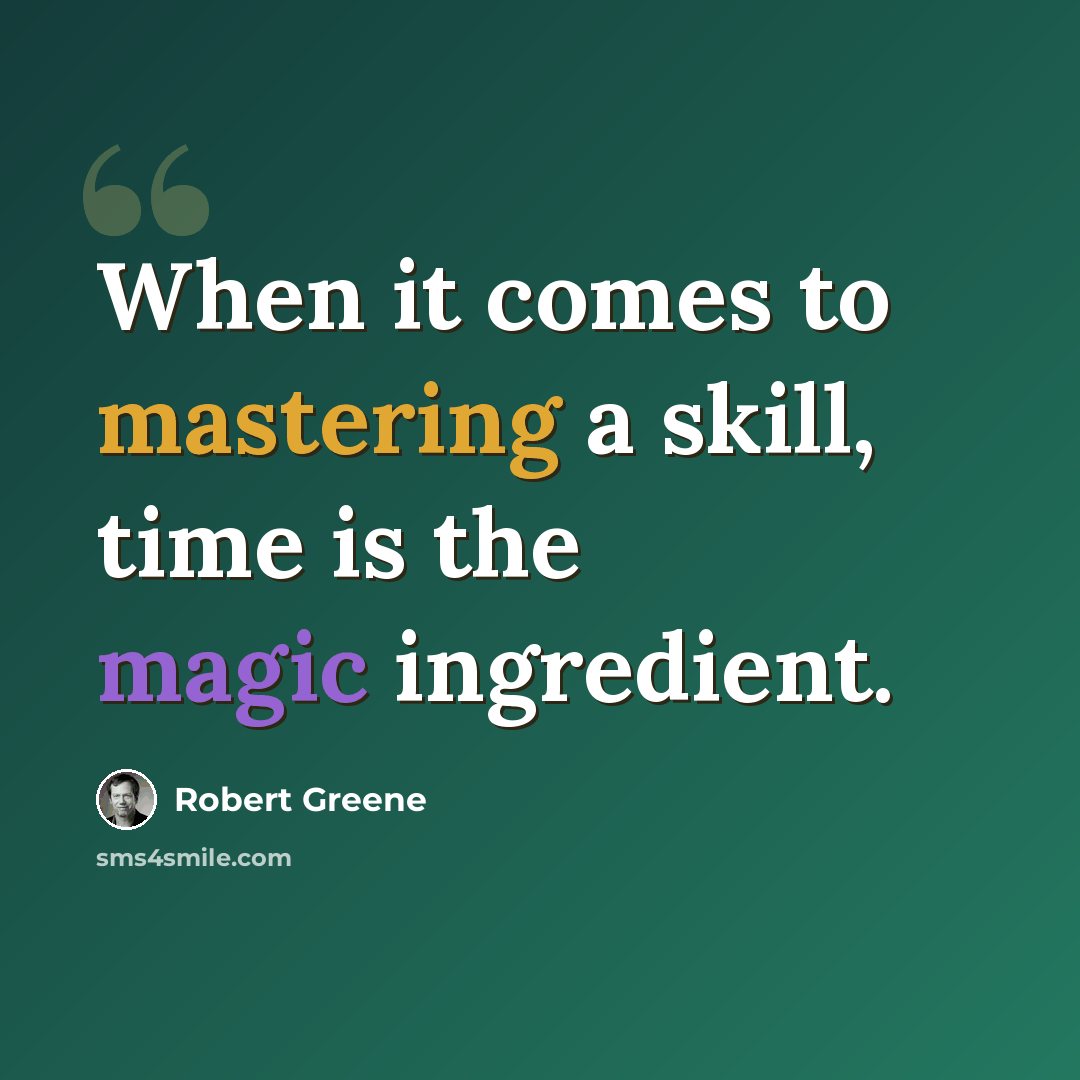 “When it comes to mastering a skill, time is the magic ingredient.” quote by Robert Greene