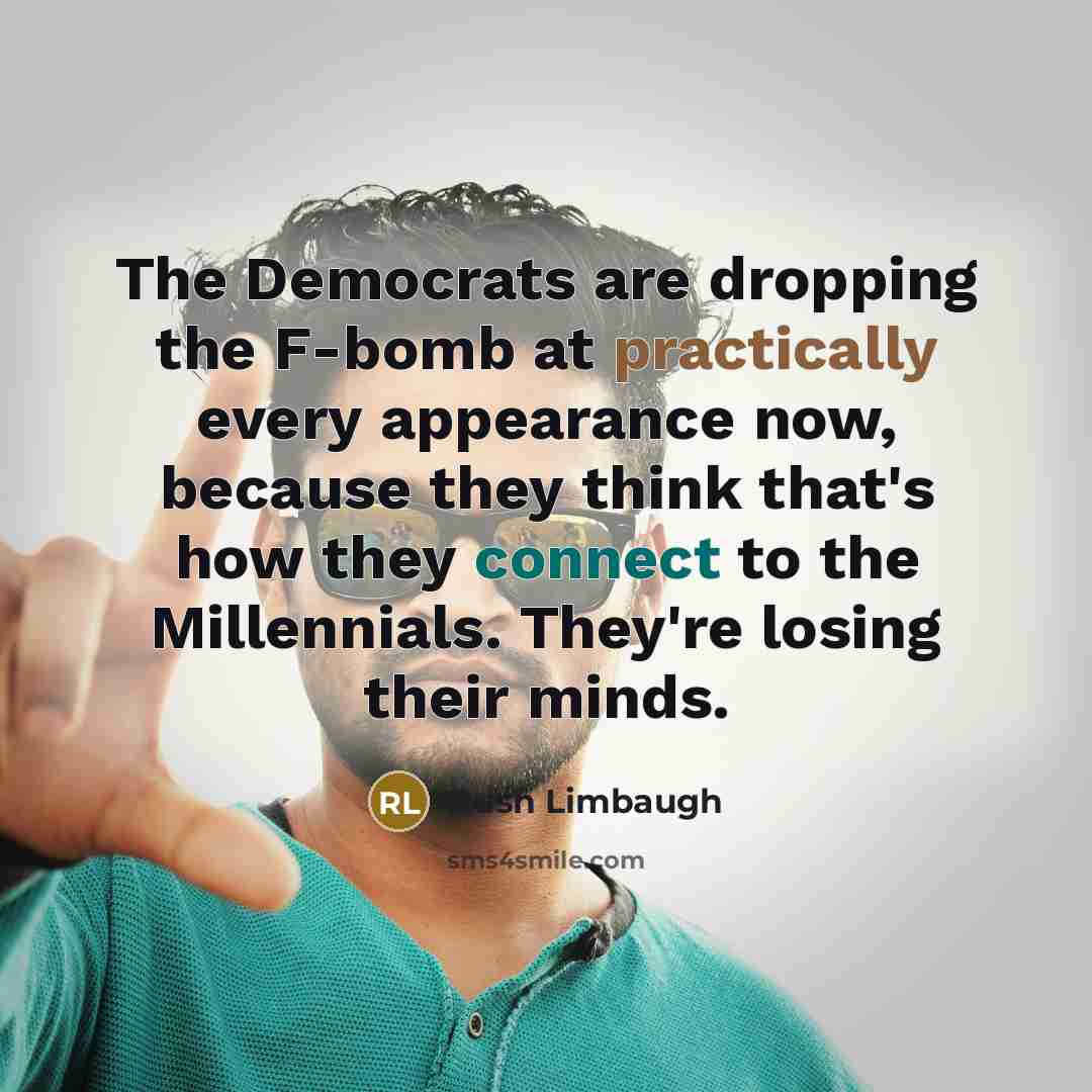 “The Democrats are dropping the F-bomb at practically every appearance now, because they think that's how they connect to the Millennials. They're losing their minds.” quote by Rush Limbaugh