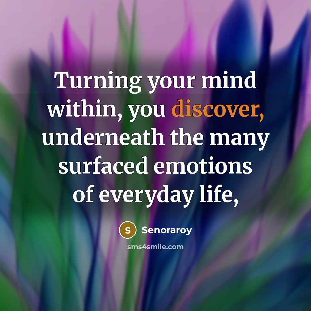 “Turning your mind within, you discover, underneath the many surfaced emotions of everyday life,” quote by Senoraroy