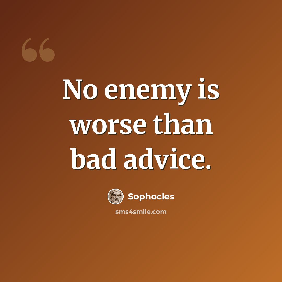 “No enemy is worse than bad advice.” quote by Sophocles
