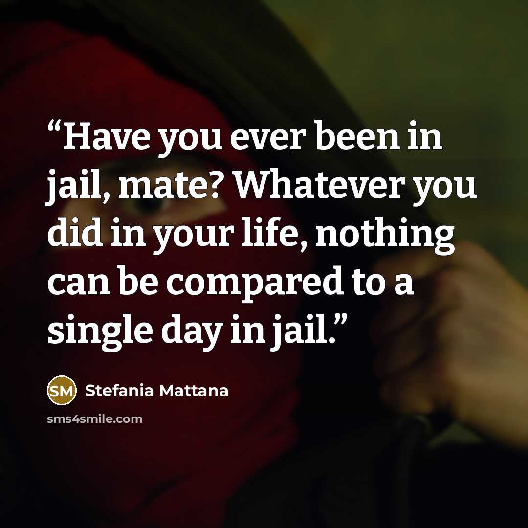 “Have you ever been in jail, mate? Whatever you did in your life, nothing can be compared to a single day in jail.” quote by Stefania Mattana