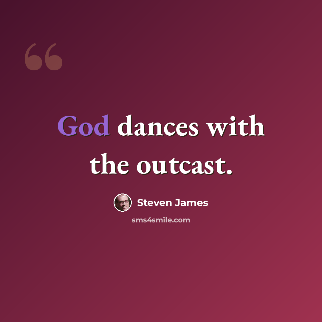 “God dances with the outcast.” quote by Steven James