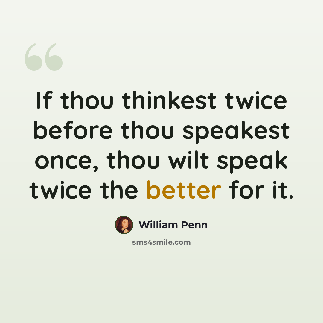 “If thou thinkest twice before thou speakest once, thou wilt speak twice the better for it.” quote by William Penn