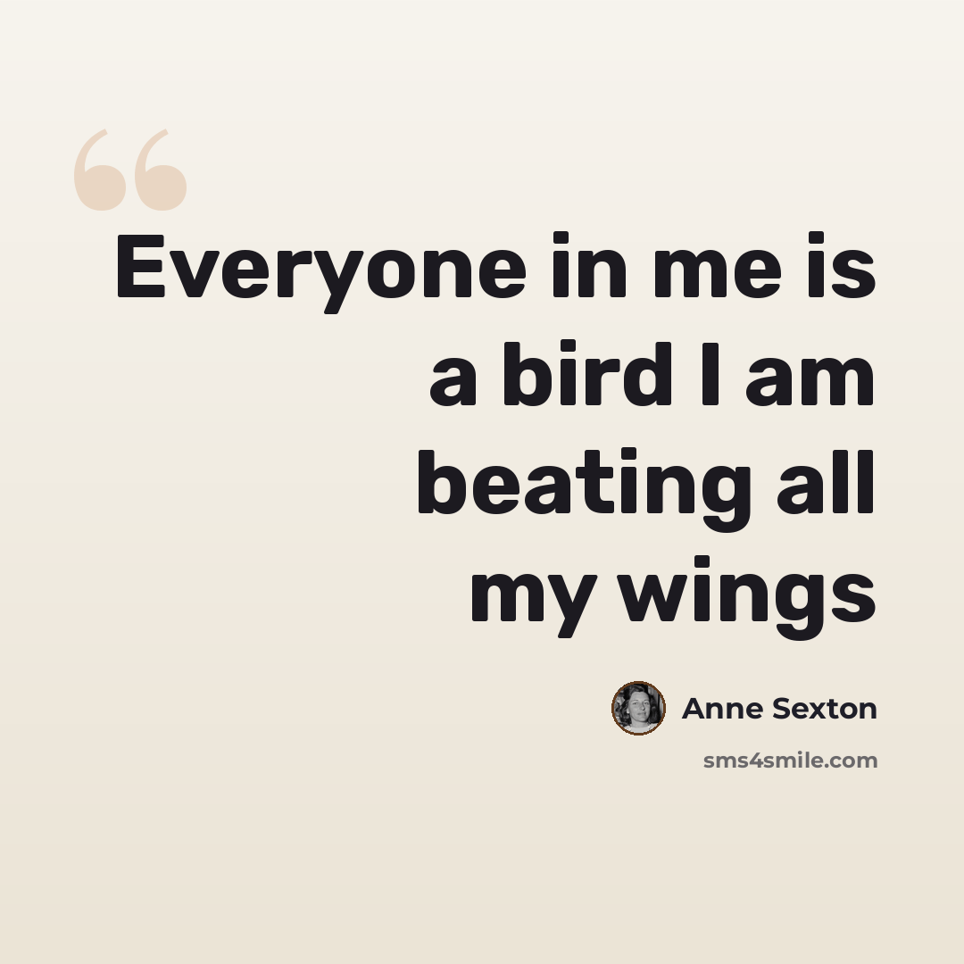 “Everyone in me is a bird I am beating all my wings” quote by Anne Sexton
