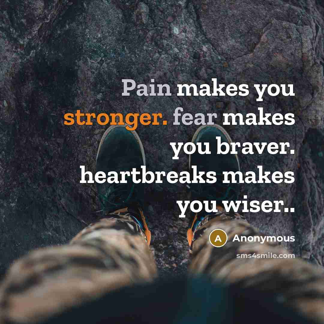 “Pain makes you stronger. fear makes you braver. heartbreaks makes you wiser..” quote by Anonymous