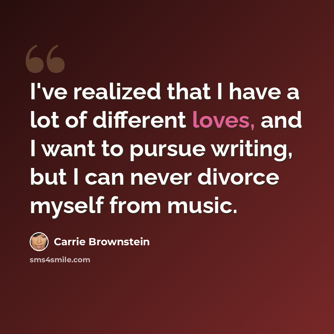 “I've realized that I have a lot of different loves, and I want to pursue writing, but I can never divorce myself from music.” quote by Carrie Brownstein