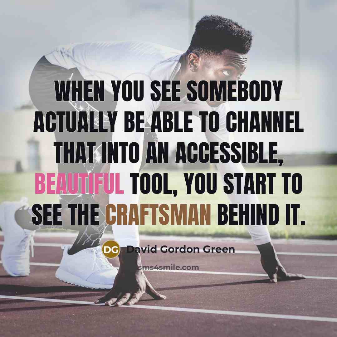 “When you see somebody actually be able to channel that into an accessible, beautiful tool, you start to see the craftsman behind it.” quote by David Gordon Green