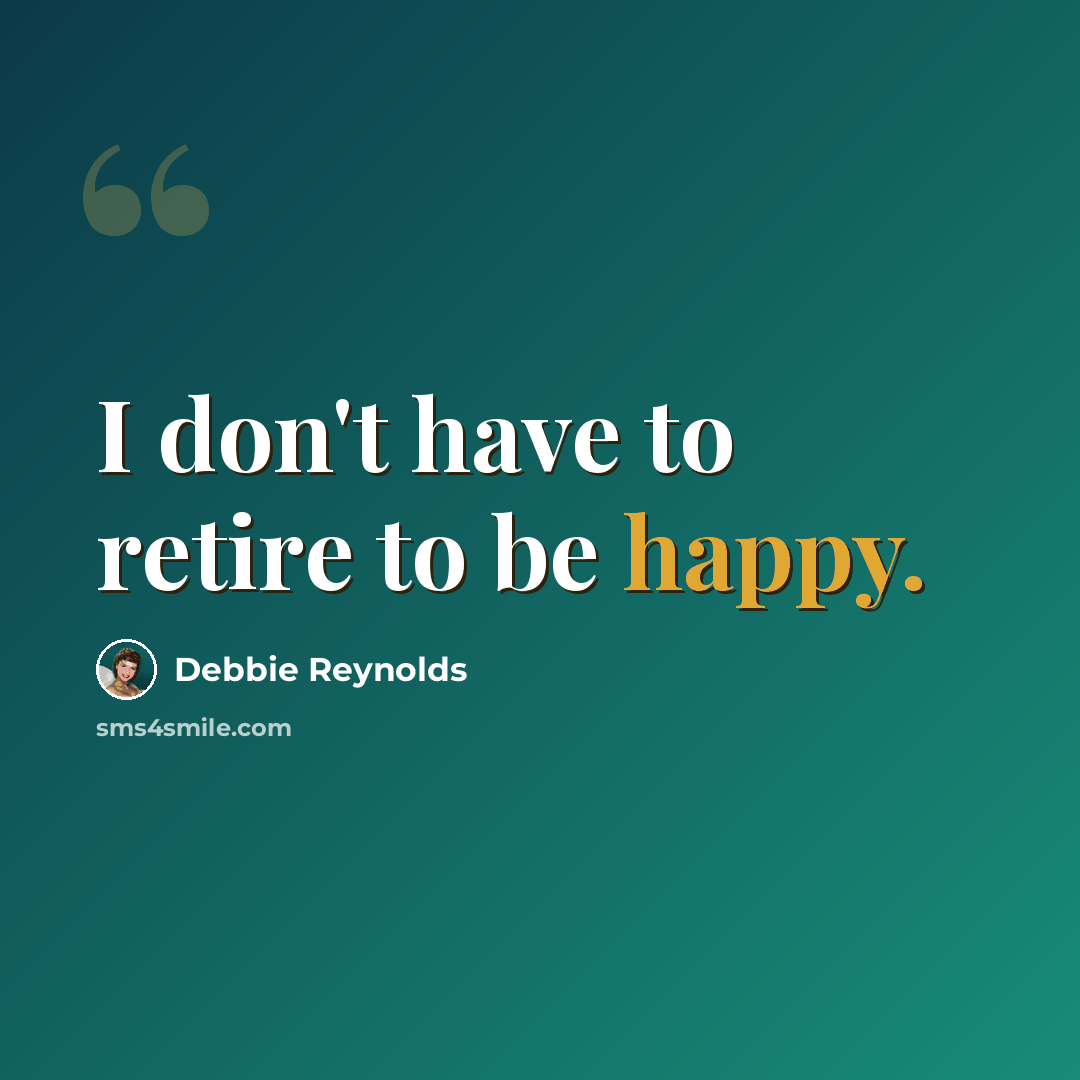 “I don't have to retire to be happy.” quote by Debbie Reynolds