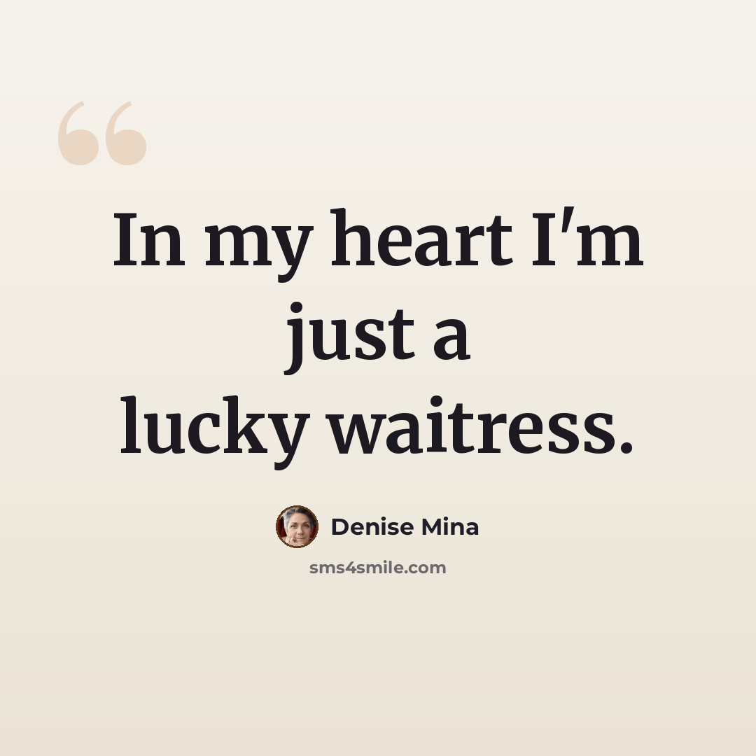 “In my heart I'm just a lucky waitress.” quote by Denise Mina