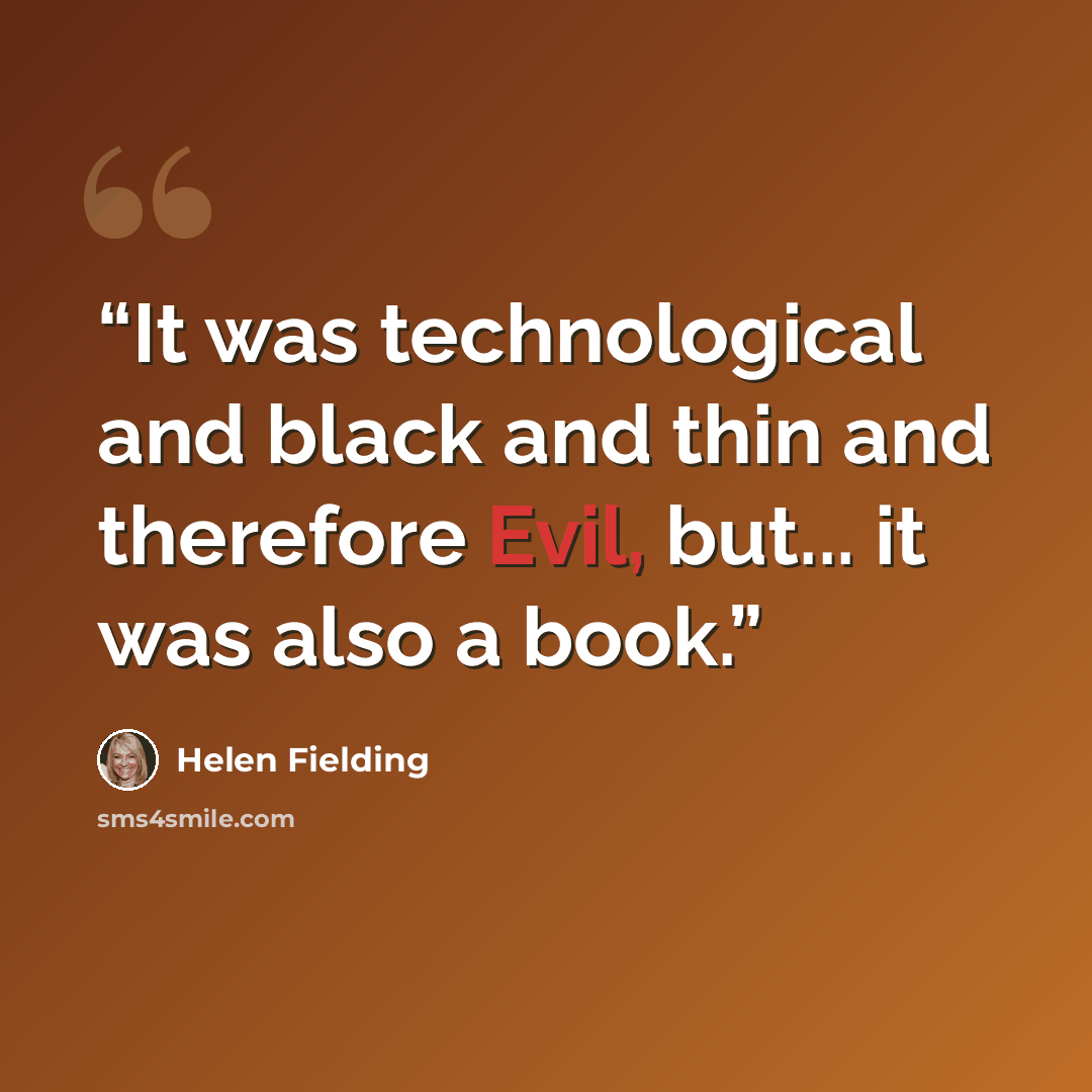 “It was technological and black and thin and therefore Evil, but... it was also a book.” quote by Helen Fielding