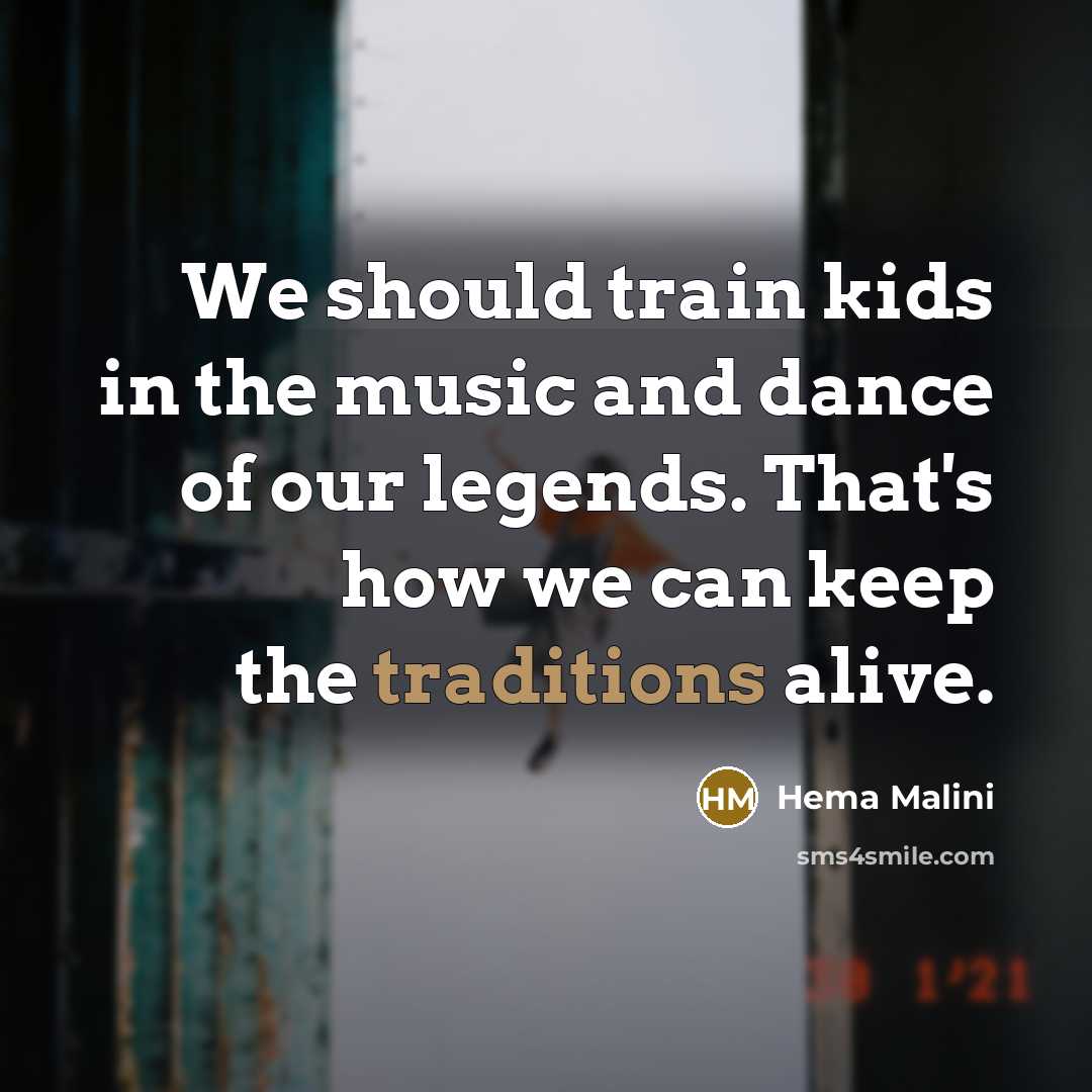 “We should train kids in the music and dance of our legends. That's how we can keep the traditions alive.” quote by Hema Malini