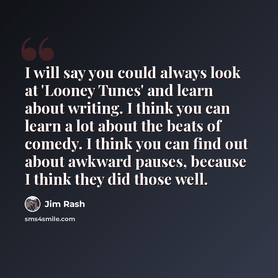 “I will say you could always look at 'Looney Tunes' and learn about writing. I think you can learn a lot about the beats of comedy. I think you can find out about awkward pauses, because I think they did those well.” quote by Jim Rash
