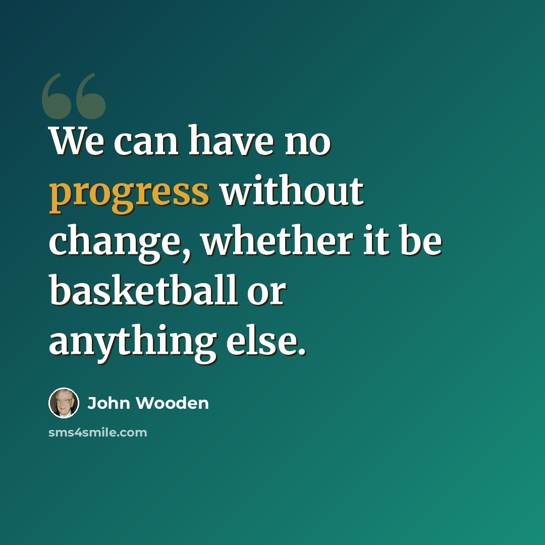 “We can have no progress without change, whether it be basketball or anything else.” quote by John Wooden
