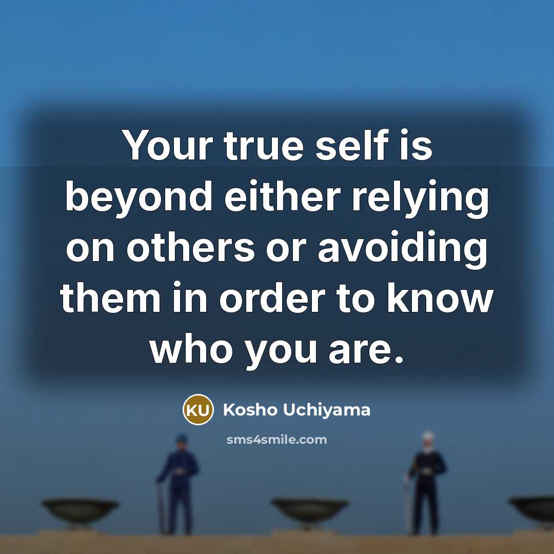 “Your true self is beyond either relying on others or avoiding them in order to know who you are.” quote by Kosho Uchiyama
