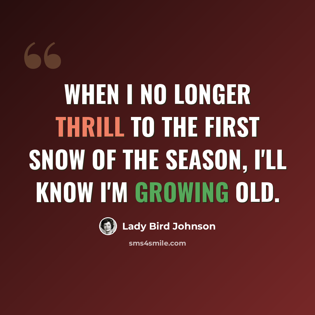 “When I no longer thrill to the first snow of the season, I'll know I'm growing old.” quote by Lady Bird Johnson