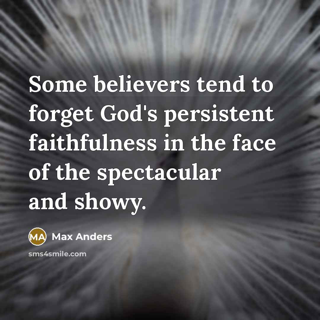 “Some believers tend to forget God's persistent faithfulness in the face of the spectacular and showy.” quote by Max Anders