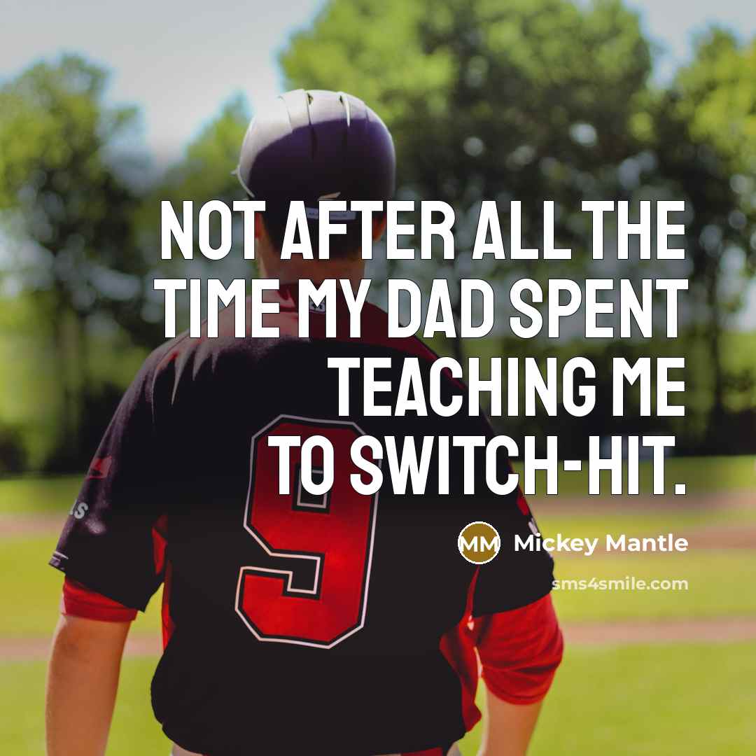 “Not after all the time my dad spent teaching me to switch-hit.” quote by Mickey Mantle