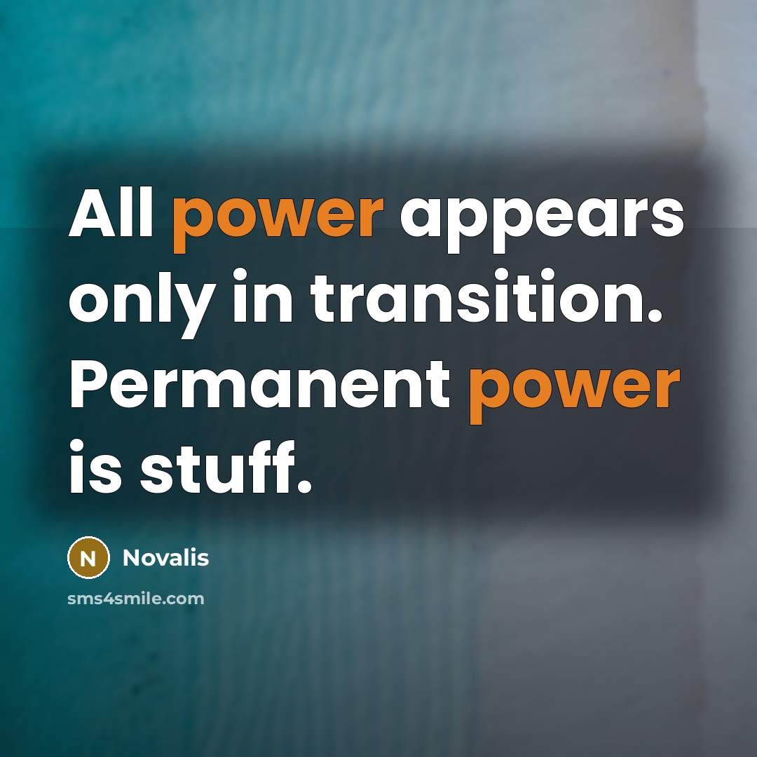 “All power appears only in transition. Permanent power is stuff.” quote by Novalis