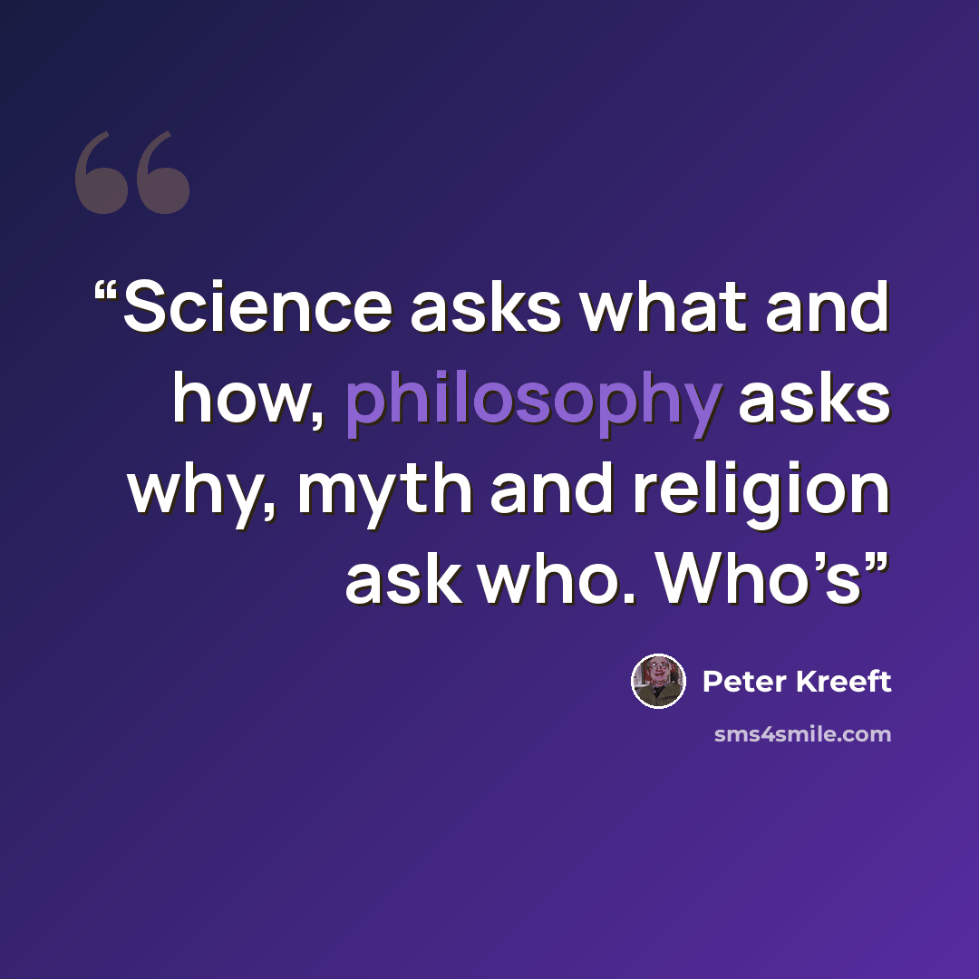“Science asks what and how, philosophy asks why, myth and religion ask who. Who’s” quote by Peter Kreeft