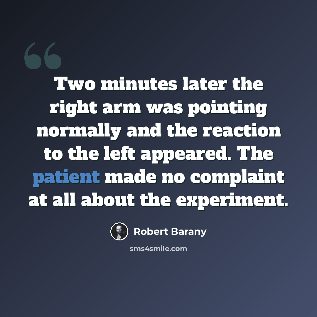 “Two minutes later the right arm was pointing normally and the reaction to the left appeared. The patient made no complaint at all about the experiment.” quote by Robert Barany