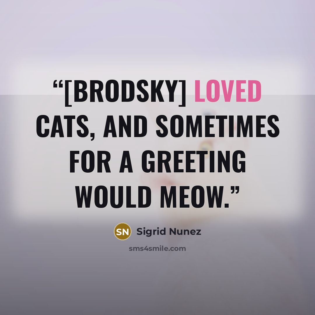 “[Brodsky] loved cats, and sometimes for a greeting would meow.” quote by Sigrid Nunez