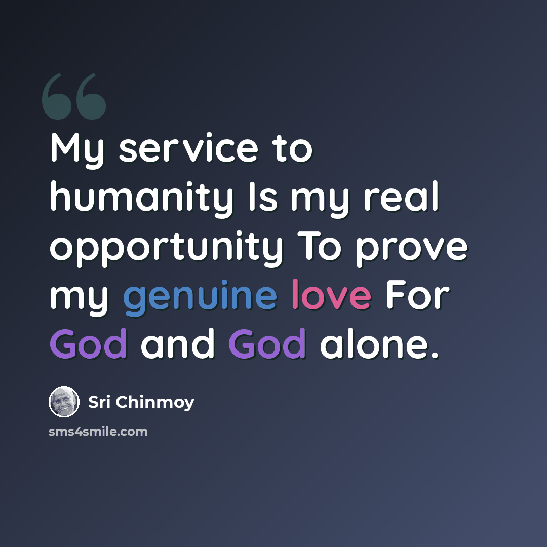 “My service to humanity Is my real opportunity To prove my genuine love For God and God alone.” quote by Sri Chinmoy