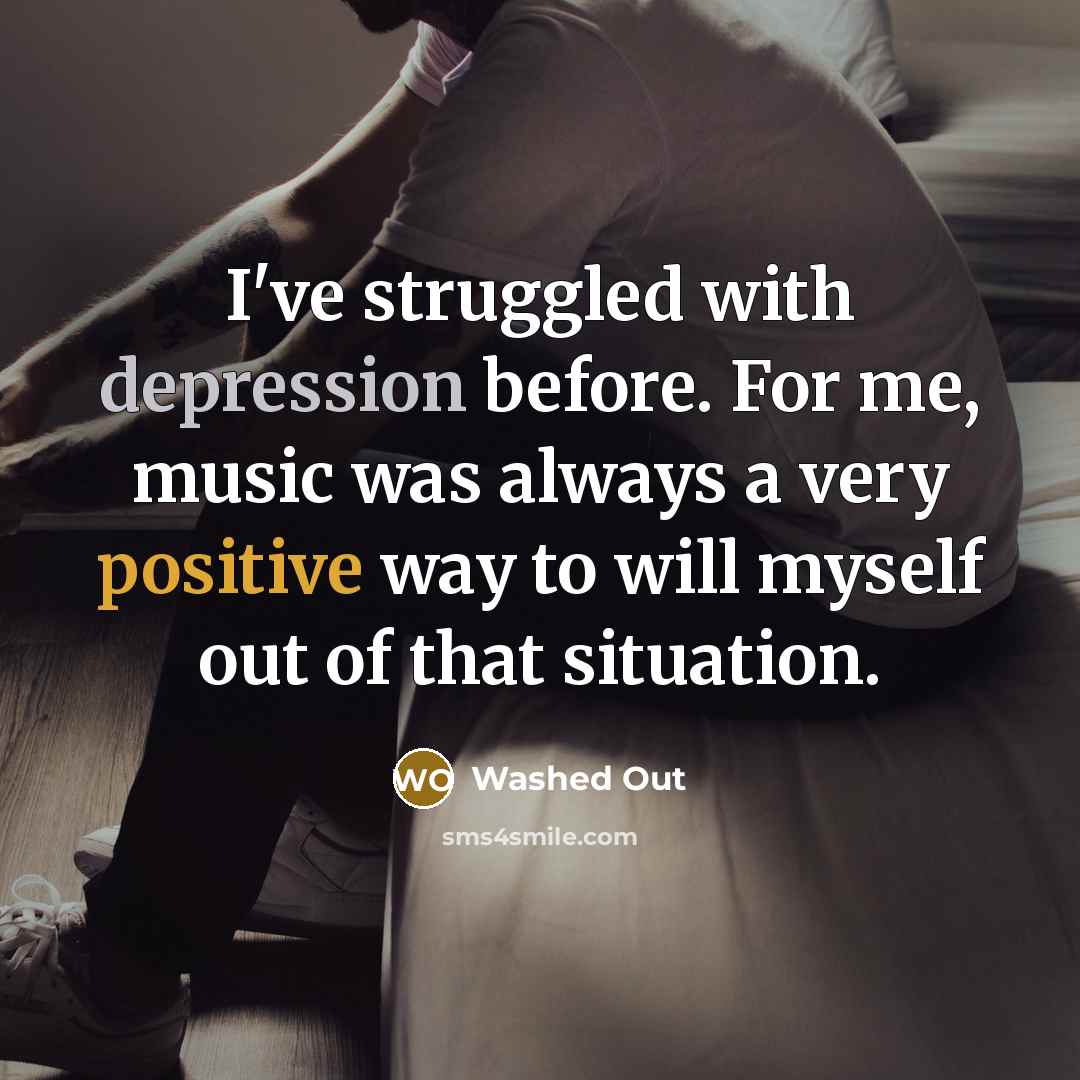 “I've struggled with depression before. For me, music was always a very positive way to will myself out of that situation.” quote by Washed Out